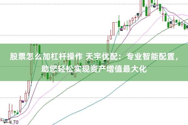 股票怎么加杠杆操作 天宇优配：专业智能配置，助您轻松实现资产增值最大化