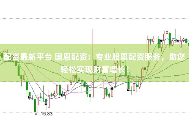配资最新平台 国恩配资：专业股票配资服务，助您轻松实现财富增长！