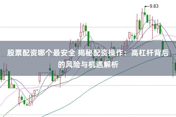 股票配资哪个最安全 揭秘配资操作：高杠杆背后的风险与机遇解析