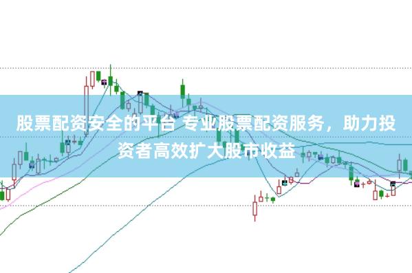 股票配资安全的平台 专业股票配资服务，助力投资者高效扩大股市收益