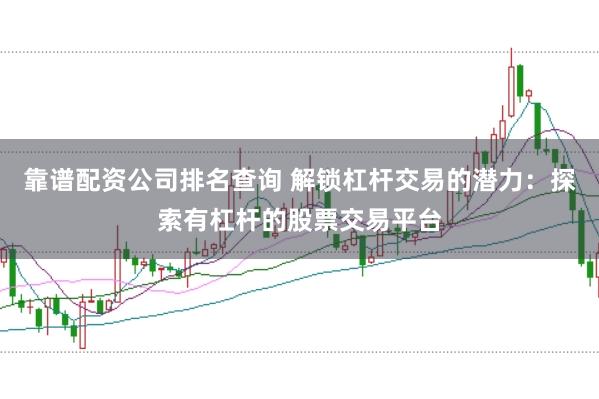 靠谱配资公司排名查询 解锁杠杆交易的潜力：探索有杠杆的股票交易平台