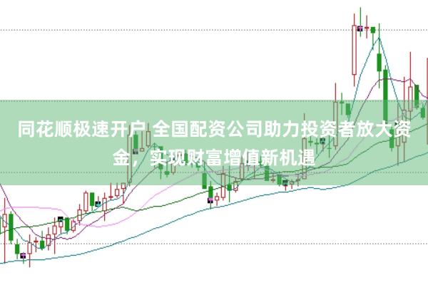 同花顺极速开户 全国配资公司助力投资者放大资金，实现财富增值新机遇