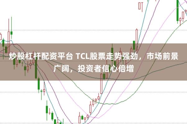 炒股杠杆配资平台 TCL股票走势强劲，市场前景广阔，投资者信心倍增