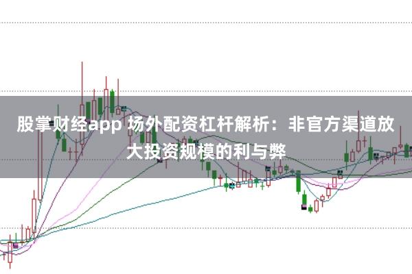 股掌财经app 场外配资杠杆解析：非官方渠道放大投资规模的利与弊