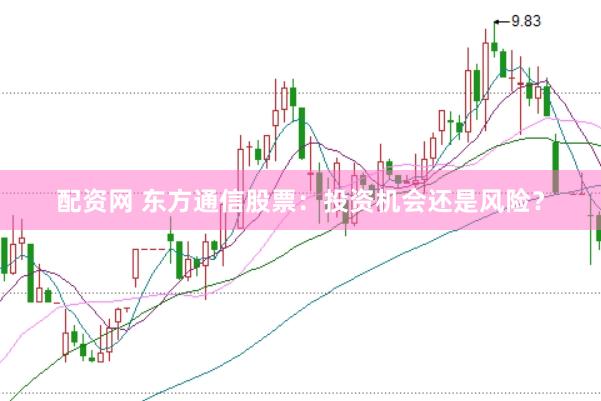 配资网 东方通信股票：投资机会还是风险？