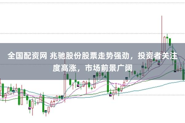全国配资网 兆驰股份股票走势强劲，投资者关注度高涨，市场前景广阔