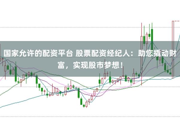 国家允许的配资平台 股票配资经纪人：助您撬动财富，实现股市梦想！