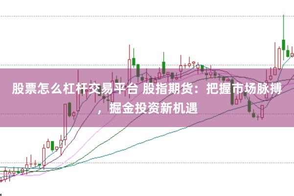 股票怎么杠杆交易平台 股指期货：把握市场脉搏，掘金投资新机遇