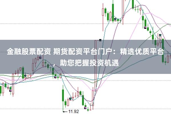 金融股票配资 期货配资平台门户：精选优质平台，助您把握投资机遇