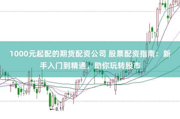 1000元起配的期货配资公司 股票配资指南：新手入门到精通，助你玩转股市