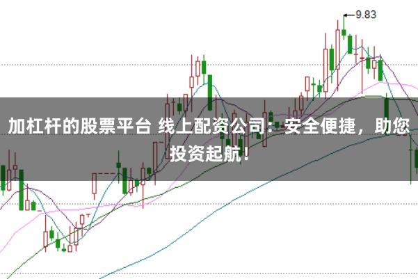 加杠杆的股票平台 线上配资公司：安全便捷，助您投资起航！