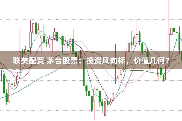 联美配资 茅台股票：投资风向标，价值几何？