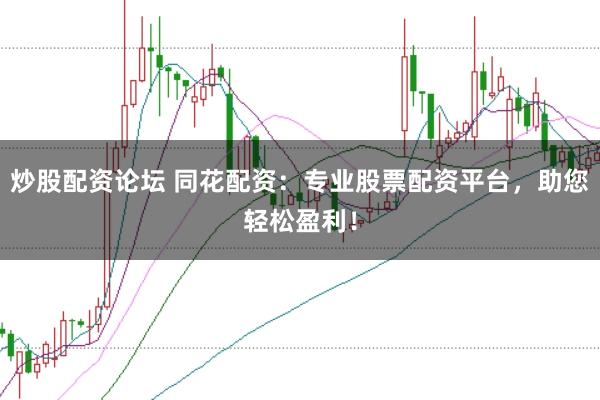 炒股配资论坛 同花配资：专业股票配资平台，助您轻松盈利！