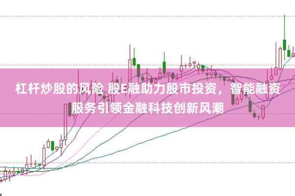 杠杆炒股的风险 股E融助力股市投资，智能融资服务引领金融科技创新风潮