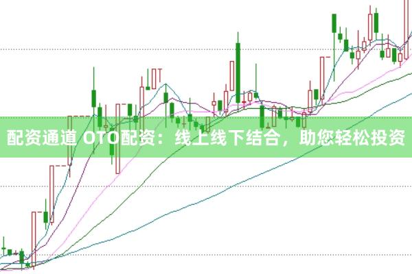 配资通道 OTO配资：线上线下结合，助您轻松投资