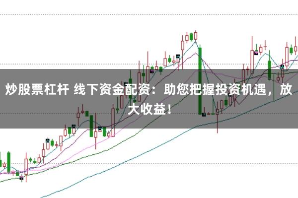炒股票杠杆 线下资金配资：助您把握投资机遇，放大收益！
