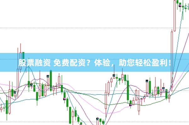股票融资 免费配资？体验，助您轻松盈利！
