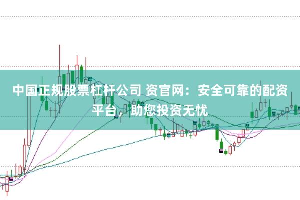 中国正规股票杠杆公司 资官网：安全可靠的配资平台，助您投资无忧