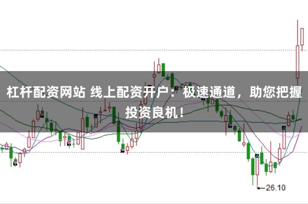 杠杆配资网站 线上配资开户：极速通道，助您把握投资良机！