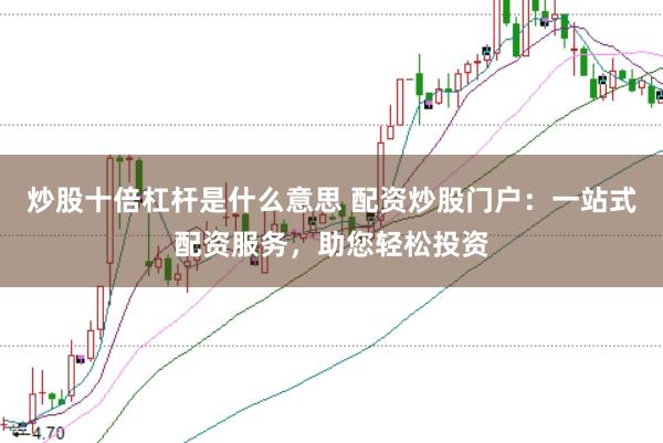 炒股十倍杠杆是什么意思 配资炒股门户：一站式配资服务，助您轻松投资