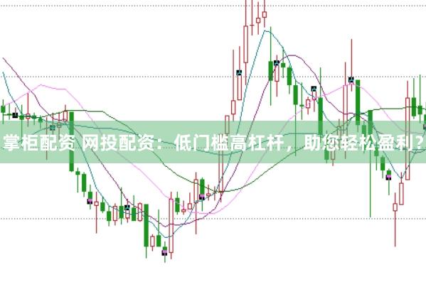 掌柜配资 网投配资：低门槛高杠杆，助您轻松盈利？