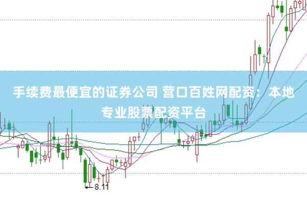 手续费最便宜的证券公司 营口百姓网配资：本地专业股票配资平台