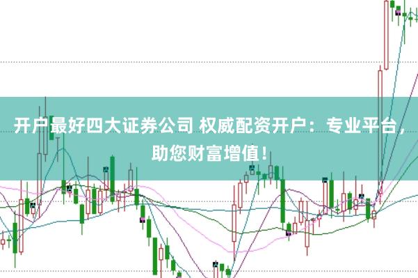 开户最好四大证券公司 权威配资开户：专业平台，助您财富增值！