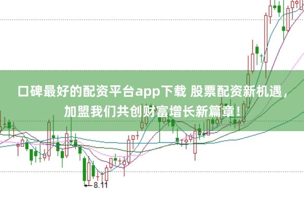 口碑最好的配资平台app下载 股票配资新机遇，加盟我们共创财富增长新篇章！