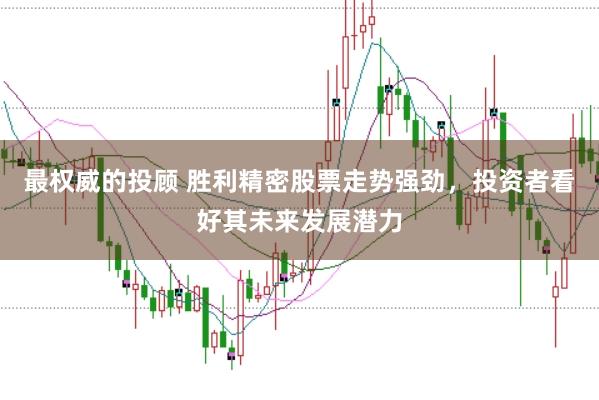 最权威的投顾 胜利精密股票走势强劲，投资者看好其未来发展潜力