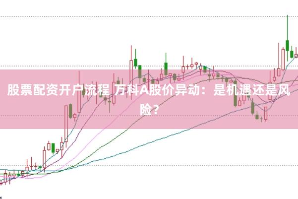 股票配资开户流程 万科A股价异动：是机遇还是风险？