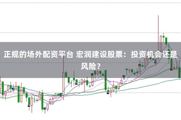 正规的场外配资平台 宏润建设股票：投资机会还是风险？