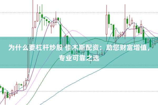 为什么要杠杆炒股 佳木斯配资：助您财富增值，专业可靠之选