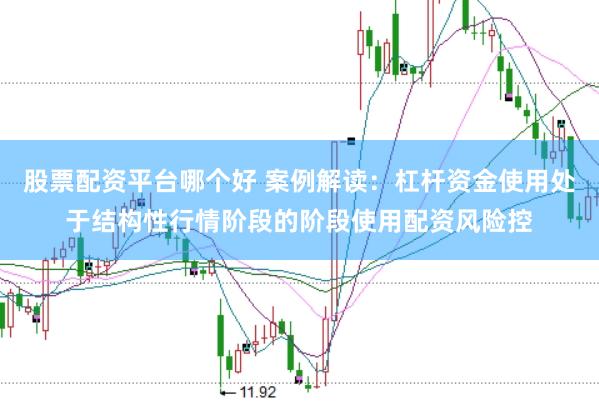 股票配资平台哪个好 案例解读：杠杆资金使用处于结构性行情阶段的阶段使用配资风险控