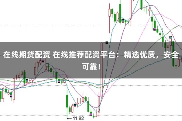 在线期货配资 在线推荐配资平台：精选优质，安全可靠！