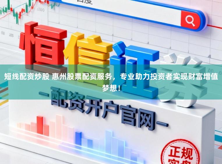短线配资炒股 惠州股票配资服务，专业助力投资者实现财富增值梦想！