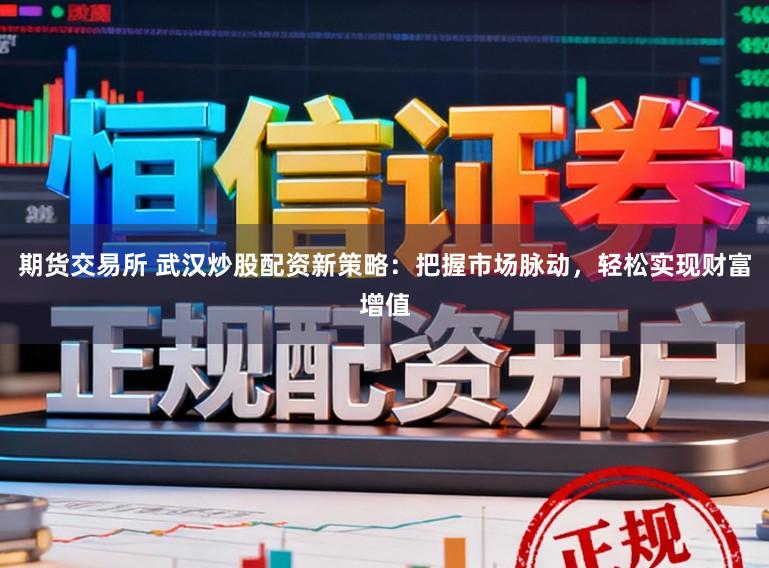 期货交易所 武汉炒股配资新策略：把握市场脉动，轻松实现财富增值