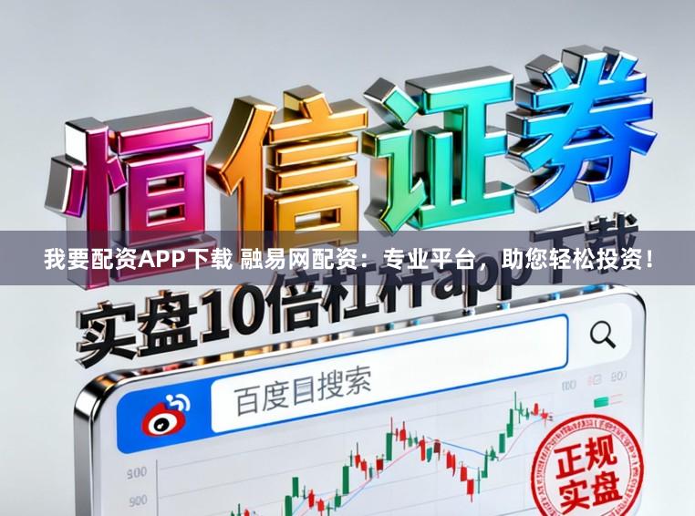 我要配资APP下载 融易网配资：专业平台，助您轻松投资！