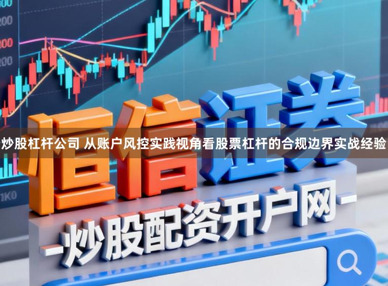 炒股杠杆公司 从账户风控实践视角看股票杠杆的合规边界实战经验