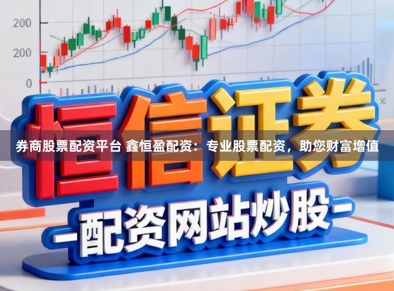 券商股票配资平台 鑫恒盈配资：专业股票配资，助您财富增值