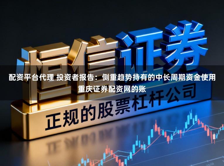配资平台代理 投资者报告：侧重趋势持有的中长周期资金使用重庆证券配资网的账