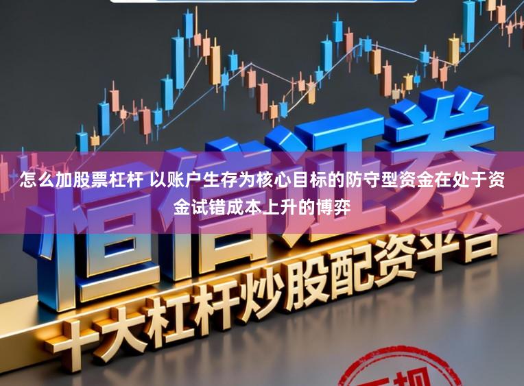 怎么加股票杠杆 以账户生存为核心目标的防守型资金在处于资金试错成本上升的博弈