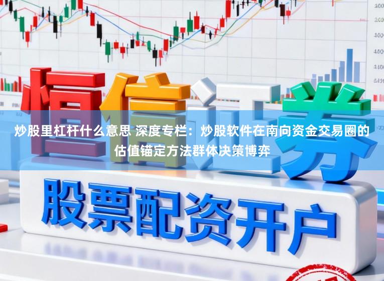 炒股里杠杆什么意思 深度专栏：炒股软件在南向资金交易圈的估值锚定方法群体决策博弈