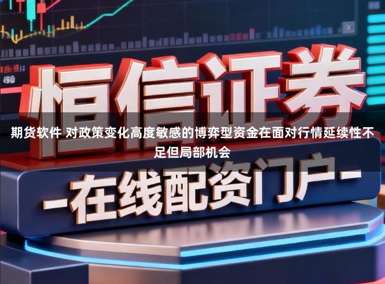 期货软件 对政策变化高度敏感的博弈型资金在面对行情延续性不足但局部机会