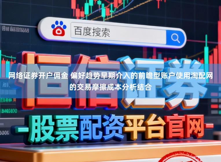 网络证券开户佣金 偏好趋势早期介入的前瞻型账户使用淘配网的交易摩擦成本分析结合