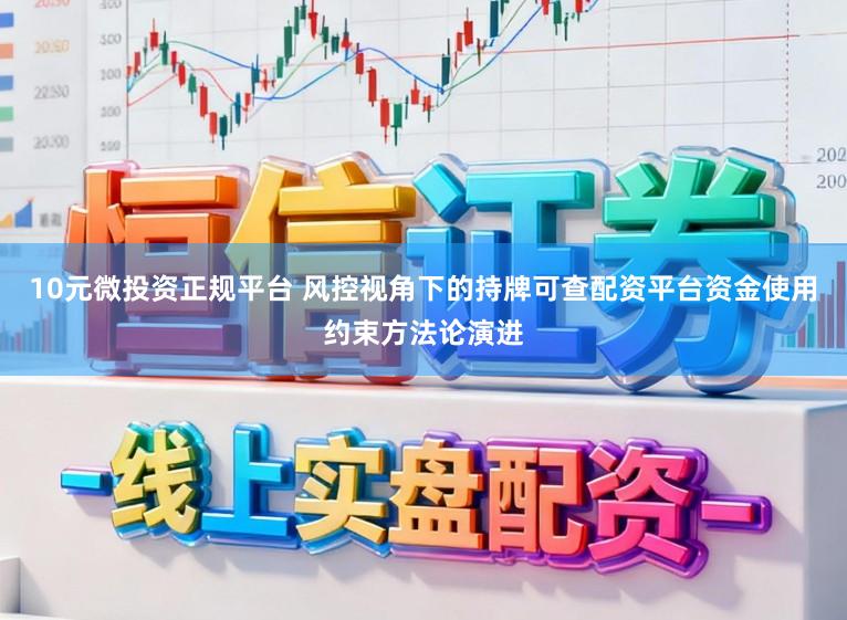 10元微投资正规平台 风控视角下的持牌可查配资平台资金使用约束方法论演进