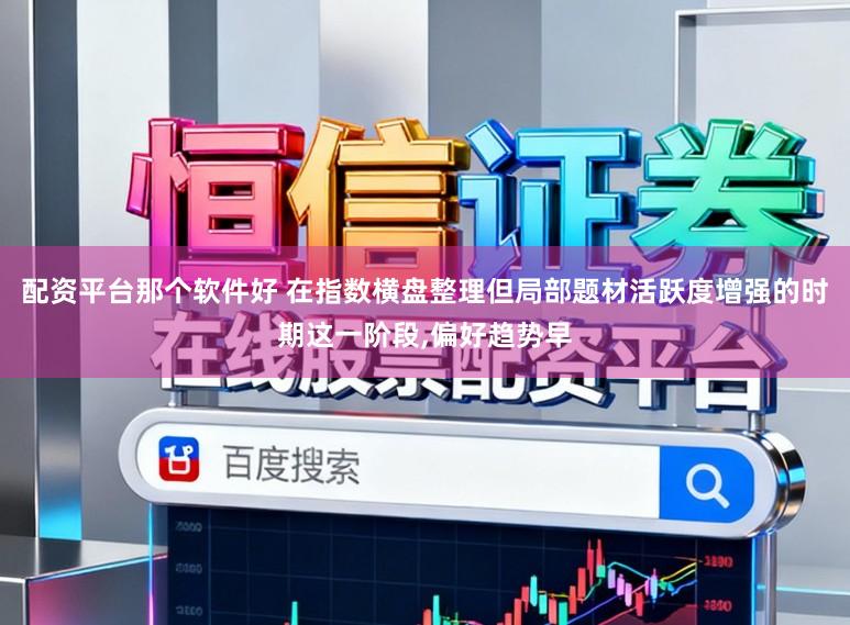 配资平台那个软件好 在指数横盘整理但局部题材活跃度增强的时期这一阶段,偏好趋势早