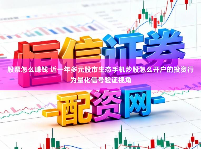 股票怎么赚钱 近一年多元股市生态手机炒股怎么开户的投资行为量化信号验证视角
