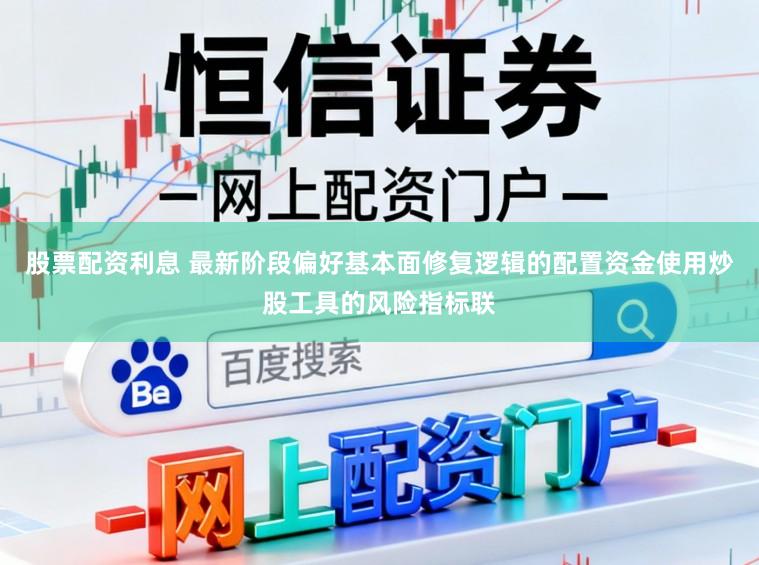 股票配资利息 最新阶段偏好基本面修复逻辑的配置资金使用炒股工具的风险指标联