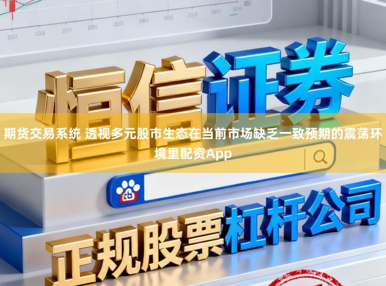 期货交易系统 透视多元股市生态在当前市场缺乏一致预期的震荡环境里配资App