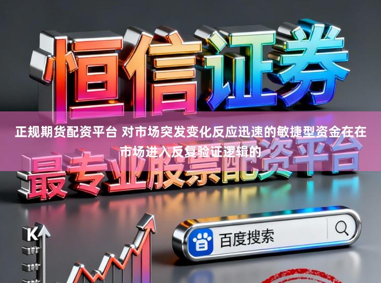 正规期货配资平台 对市场突发变化反应迅速的敏捷型资金在在市场进入反复验证逻辑的